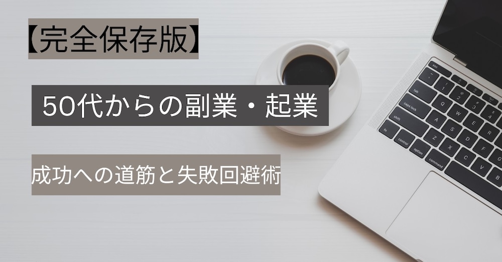 【完全保存版】50代からの副業・起業 成功への道筋と失敗回避術