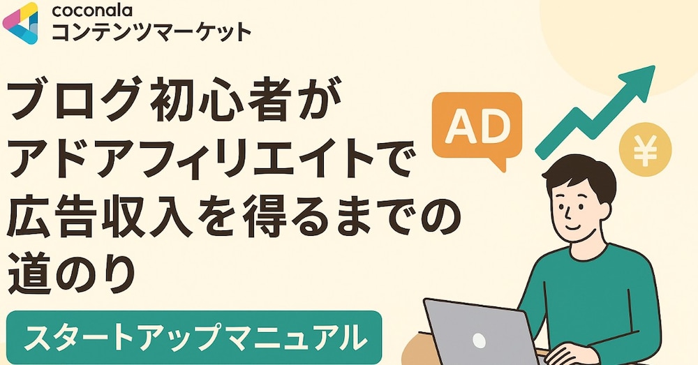 【ブログ初心者がアドアフィリエイトで広告収入を得るまでの道のり】
— スタートアップマニュアル —
