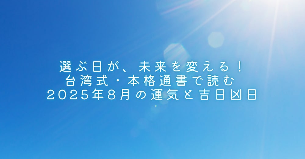選ぶ日が、未来を変える！
台湾式・本格通書で読む 2025年8月の運気と吉日凶日