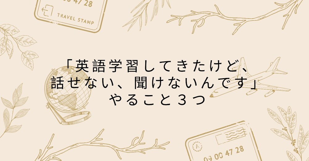 「英語学習してきたけど、話せない・聞けないんです」──そんなあなたが今日からできる３つのこと