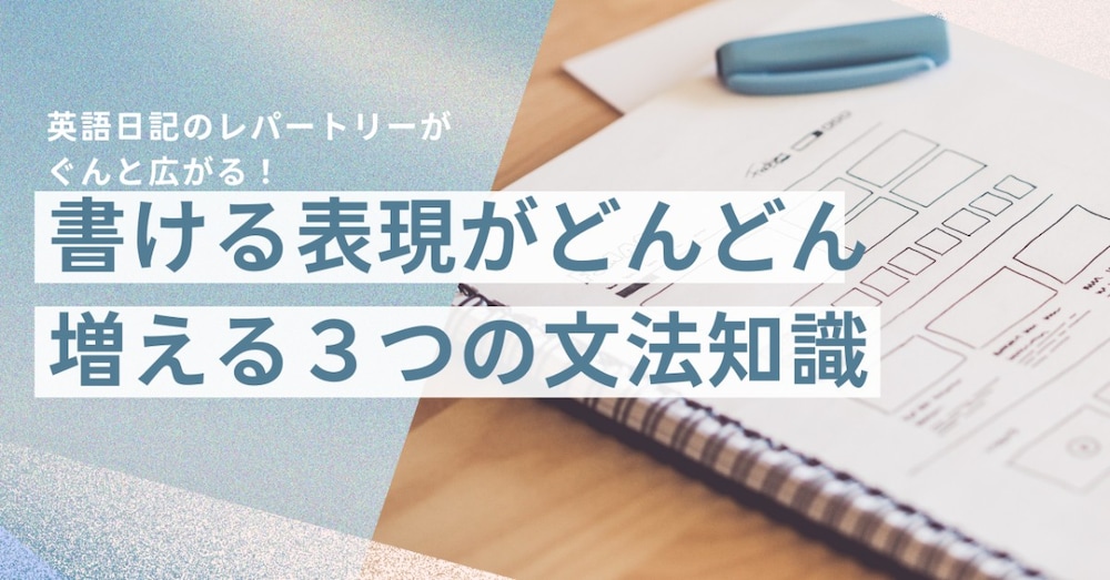 英語日記のレパートリーがぐんと広がる！
書ける表現がどんどん増える３つの文法知識