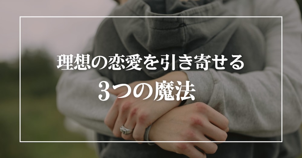 【理想の恋愛を引き寄せる3つの魔法】
