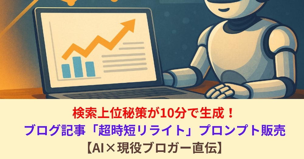 検索上位秘策が10分で生成！ブログ記事「超時短リライト」プロンプト販売【AI×現役ブロガー直伝】