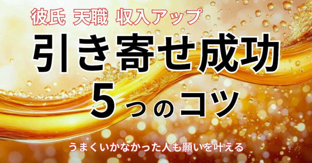失敗続きだったあなたにもできる 引き寄せを成功させる５つのコツ