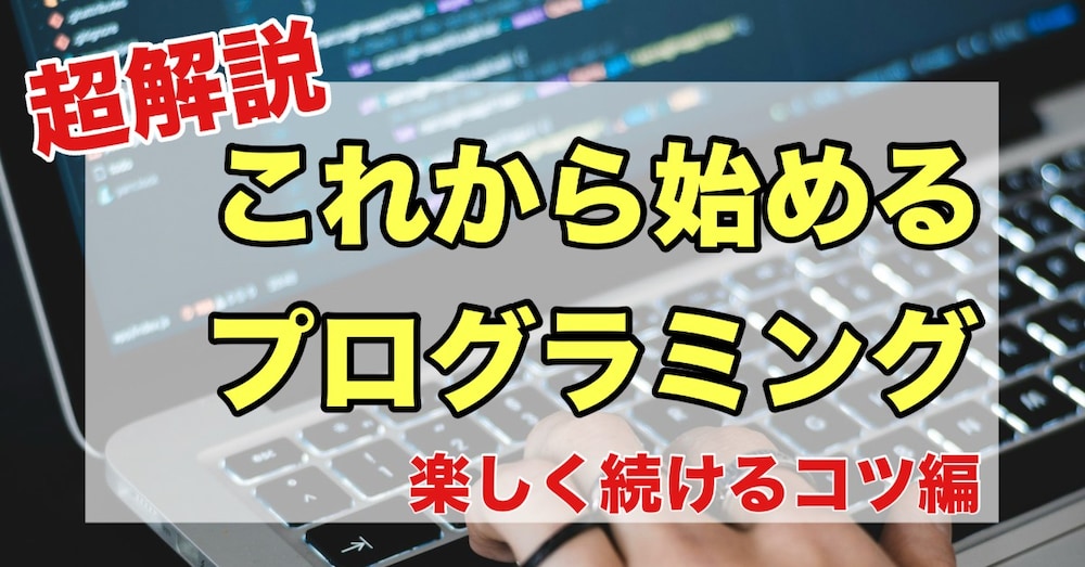 【超解説】これから始めるプログラミング~プログラミングを楽しく続けるコツ編~