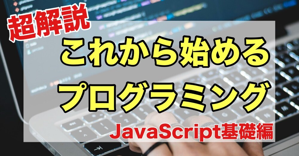 【超解説】これから始めるプログラミング~JavaScript基礎編~