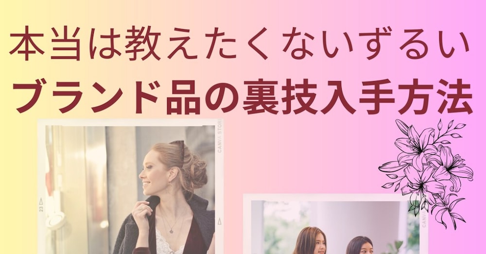 本当は教えたくないブランド品の㊙入手方法を教えます
