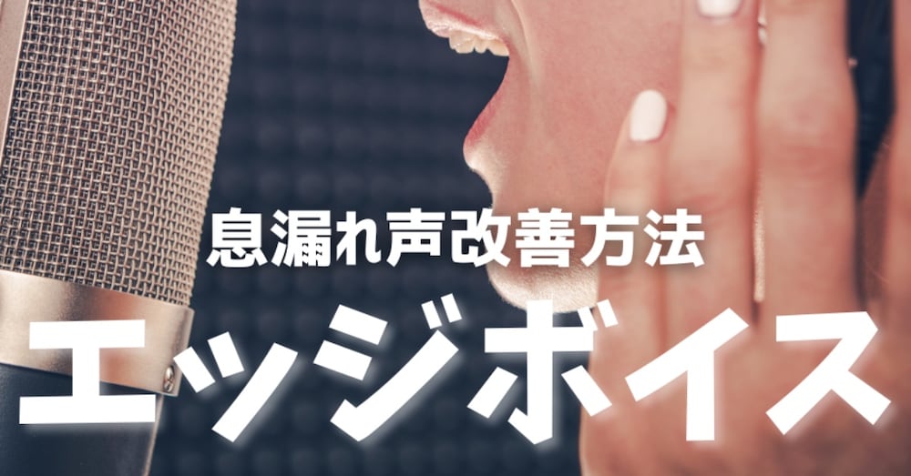 【息漏れ声を改善する方法】声に芯を出す“エッジボイス”の正しい出し方