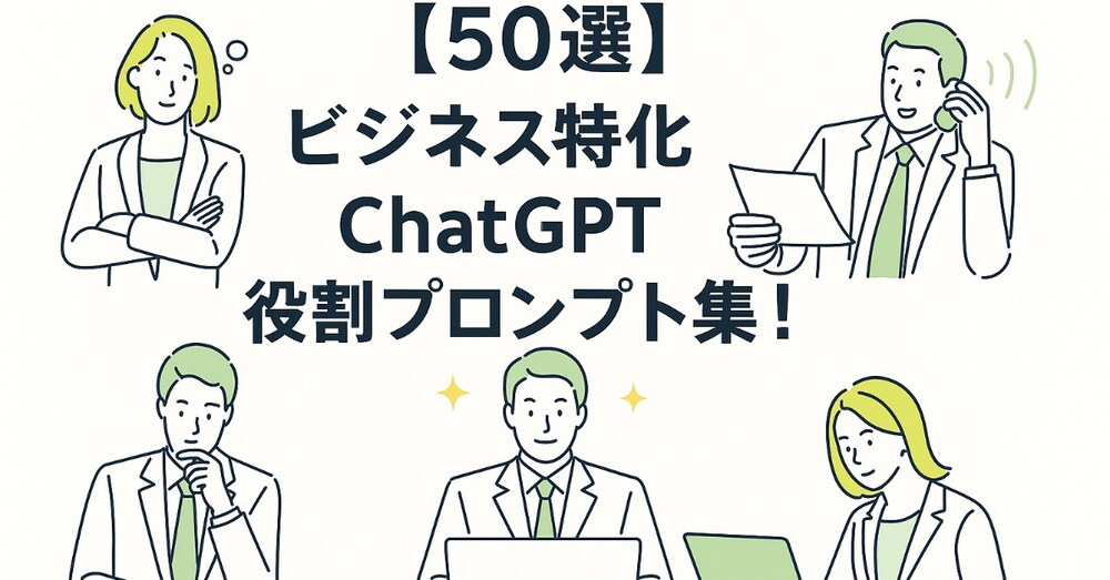 【50選】ビジネス特化ChatGPT役割プロンプト集｜経営・営業・SNS・広告・企画に即活用！

