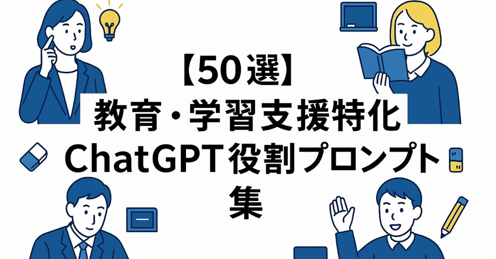 【50選】教育・学習支援特化ChatGPT役割プロンプト集｜科目別・資格・語学習得に即活用！