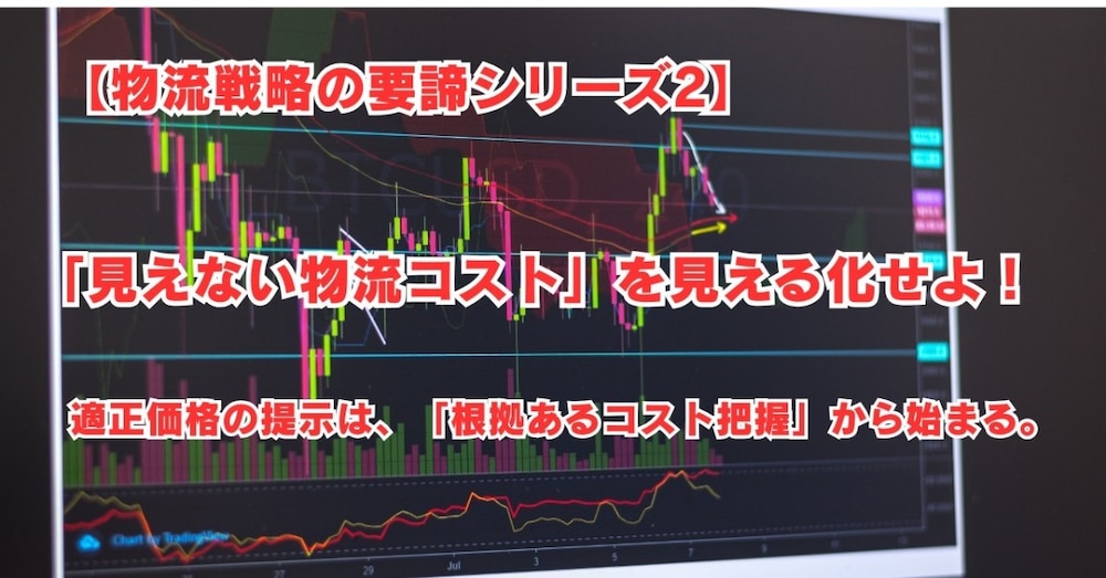 【物流戦略の要諦シリーズ２】物流コストの「見える化」実践編