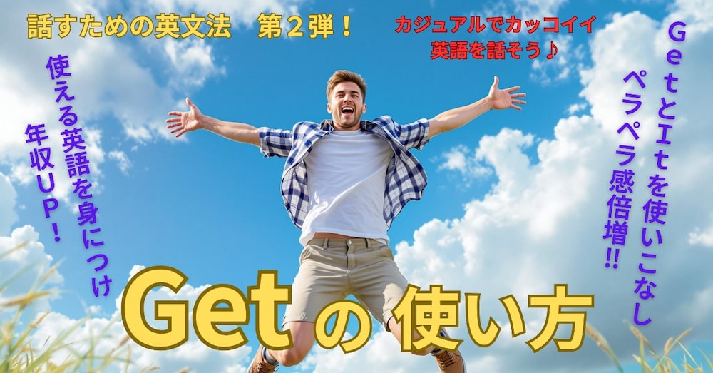 話すための英文法 第２弾！「Getの使い方」講座 ～教科書英語を卒業し、カジュアルに話そう♪～