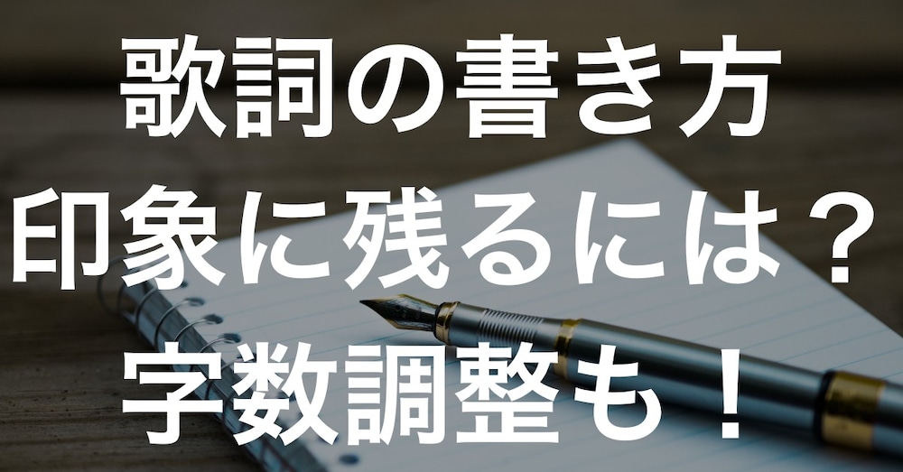 印象に残る歌詞の書き方とは？字数の調整は？