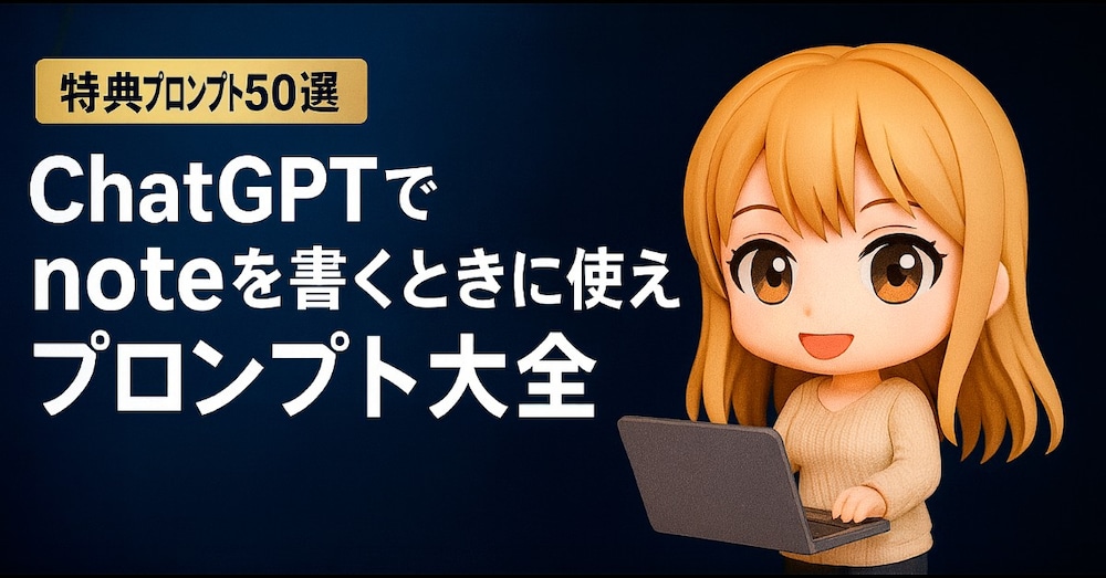 ChatGPTでnoteを書くときに使えるプロンプト〖特典プロンプト50選付き〗