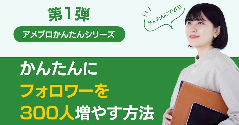 アメブロかんたんシリーズ第1弾「かんたんにフォロワーを300人増やす方法」