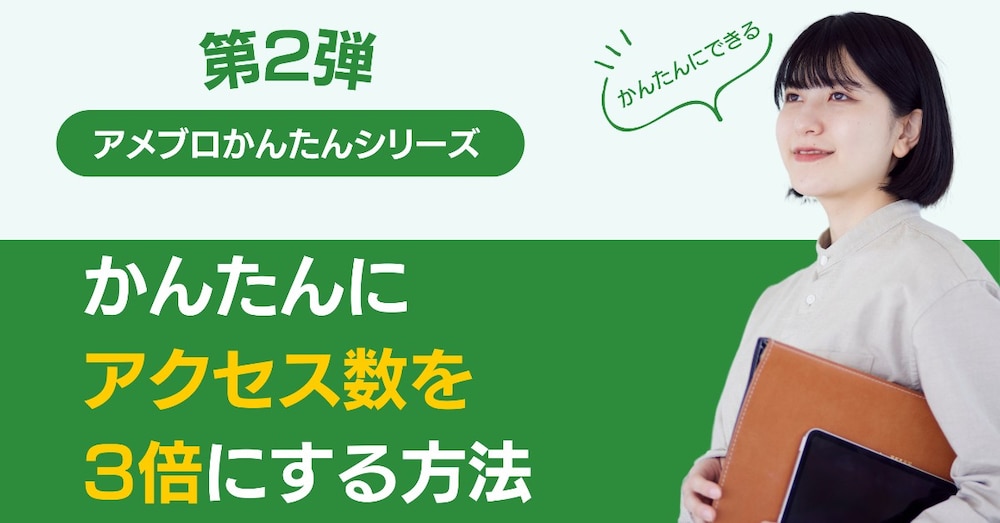 アメブロかんたんシリーズ第2弾「かんたんにアクセス数を3倍にする方法」