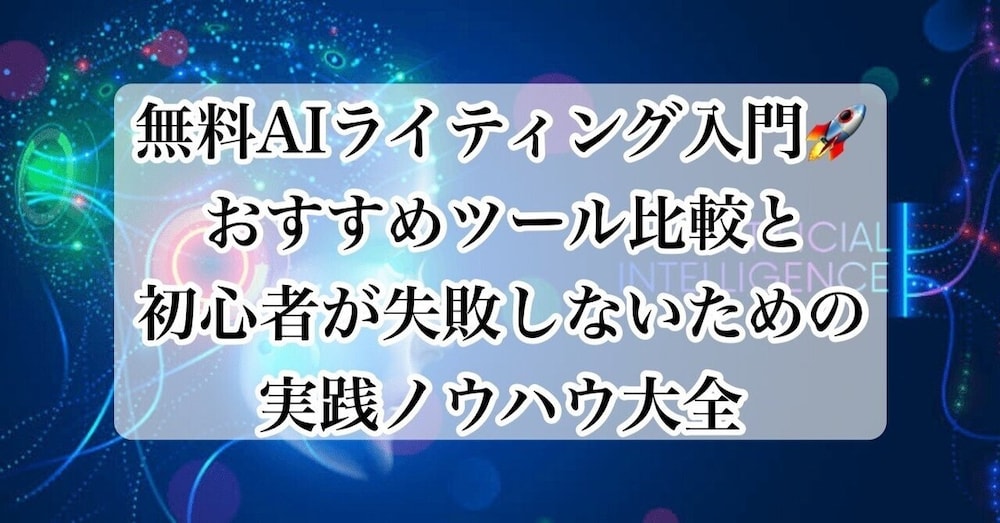 無料AIライティング入門🚀おすすめツール比較と初心者が失敗しないための実践ノウハウ大全📚