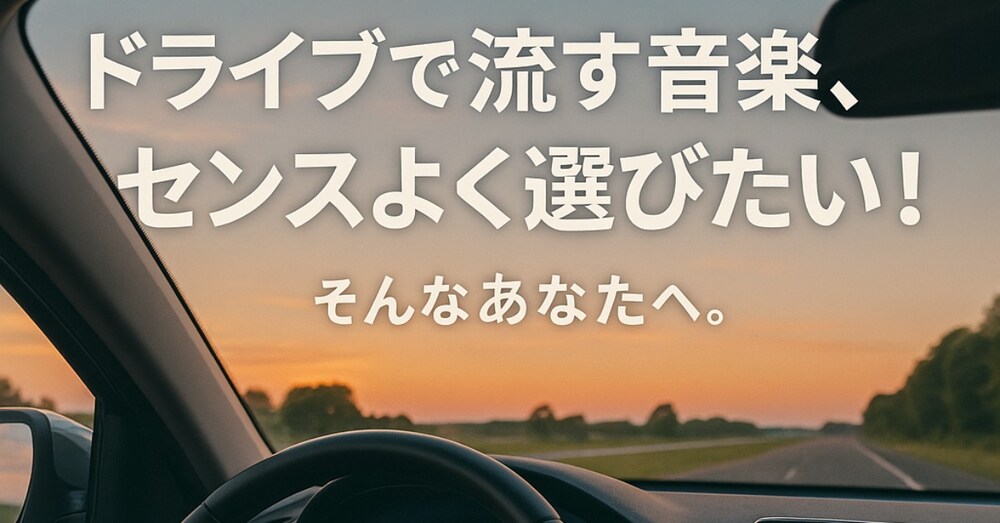 「ドライブで流す音楽、センスよく選びたい！」そんなあなたへ。