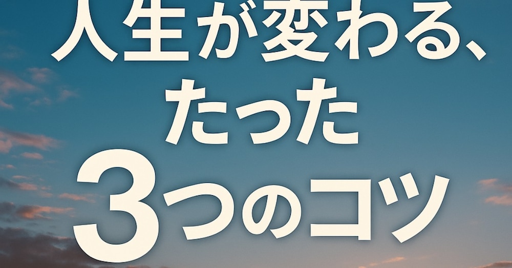 人生が変わる、たった３つのコツ
