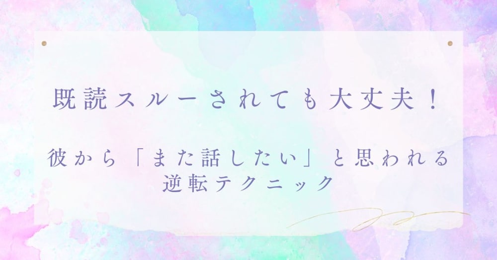 既読スルーされても大丈夫！彼から「また話したい」と思われる逆転テクニック