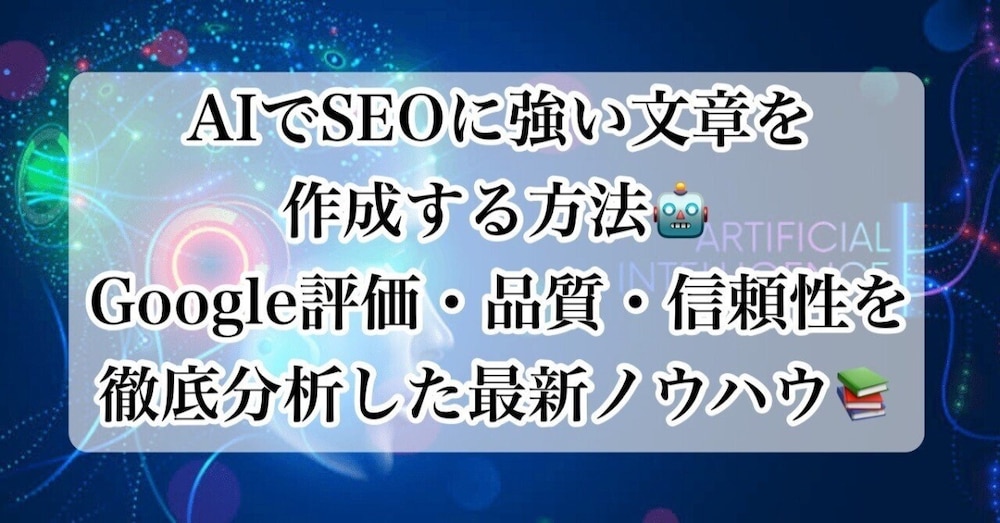 AIでSEOに強い文章を作成する方法🤖Google評価・品質・信頼性を徹底分析した最新ノウハウ📚