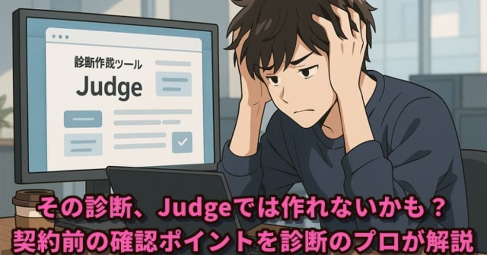 その診断、Judgeでは作れないかも？契約前の確認ポイントを診断のプロが解説