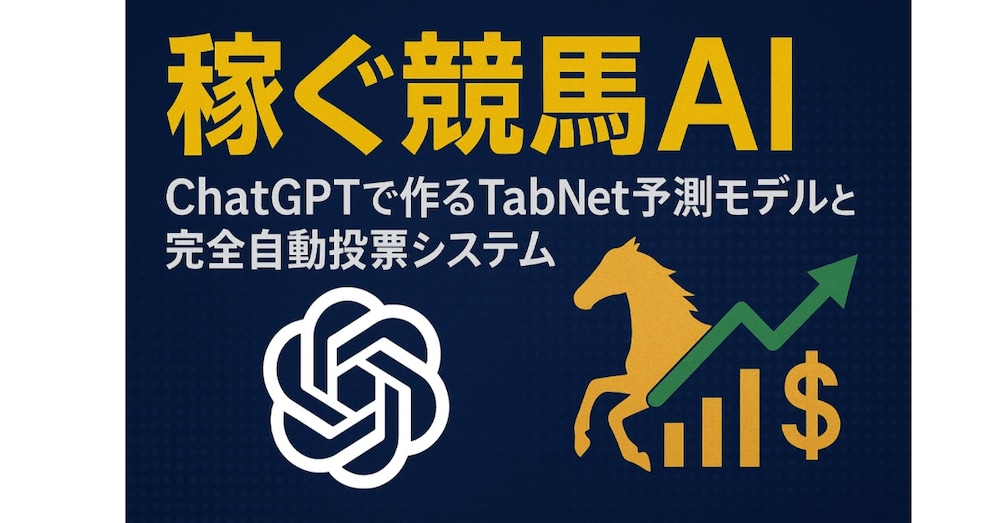 【稼ぐ競馬AI】ChatGPTで作るTabNet予測モデルと完全自動投票システム