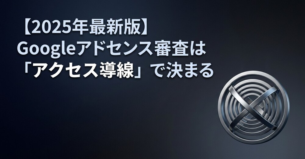 【2025年最新版】
アドセンス審査は「記事」より
「アクセス導線」で決まる  