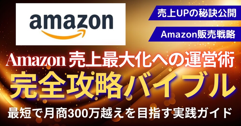 Amazon物販：完全攻略バイブル 〜最短で月商300万円越えを目指す！売上最大化の秘訣～