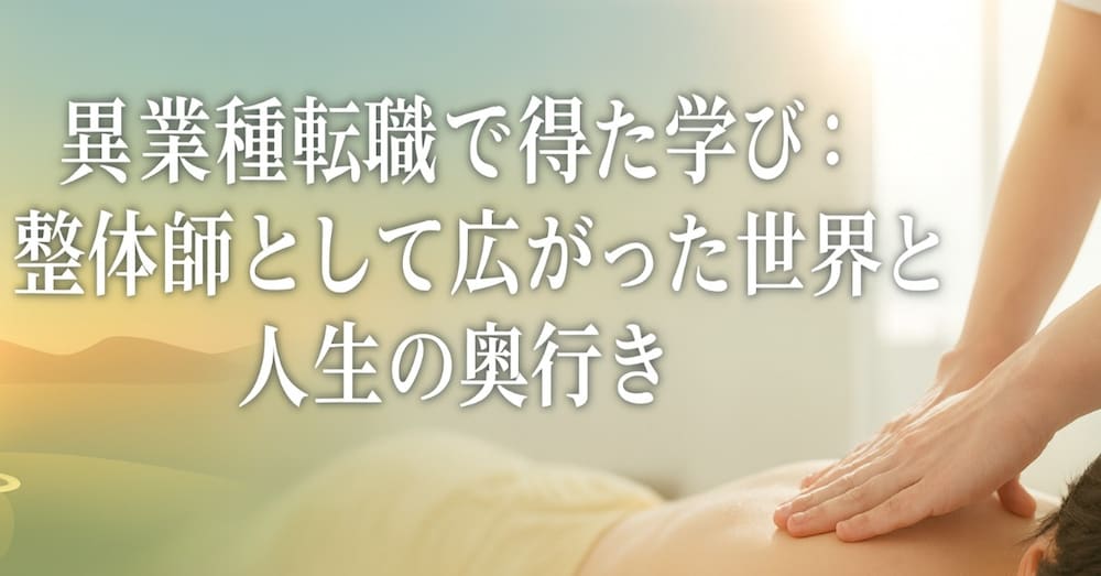 異業種転職で得た学び：整体師として広がった世界と人生の奥行き