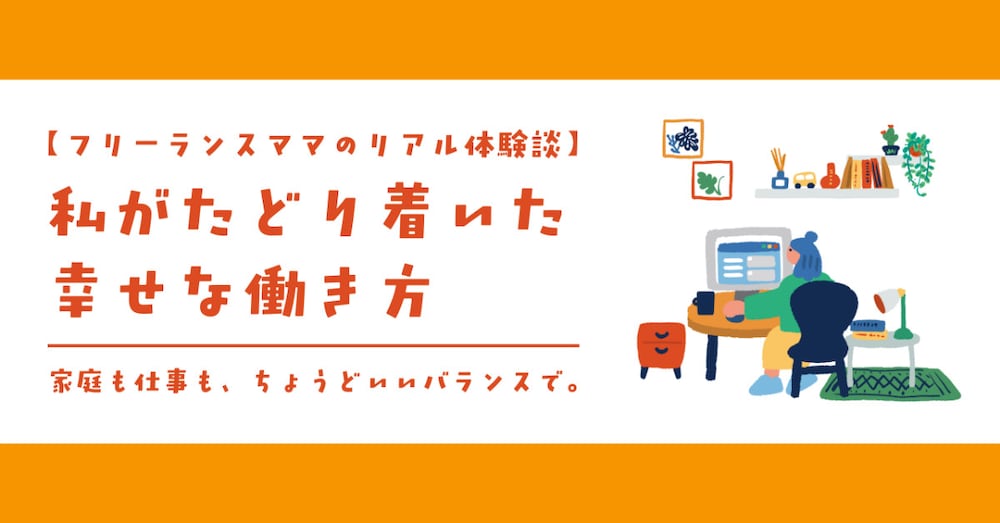 【フリーランスママのリアル】
私がたどり着いた幸せな働き方