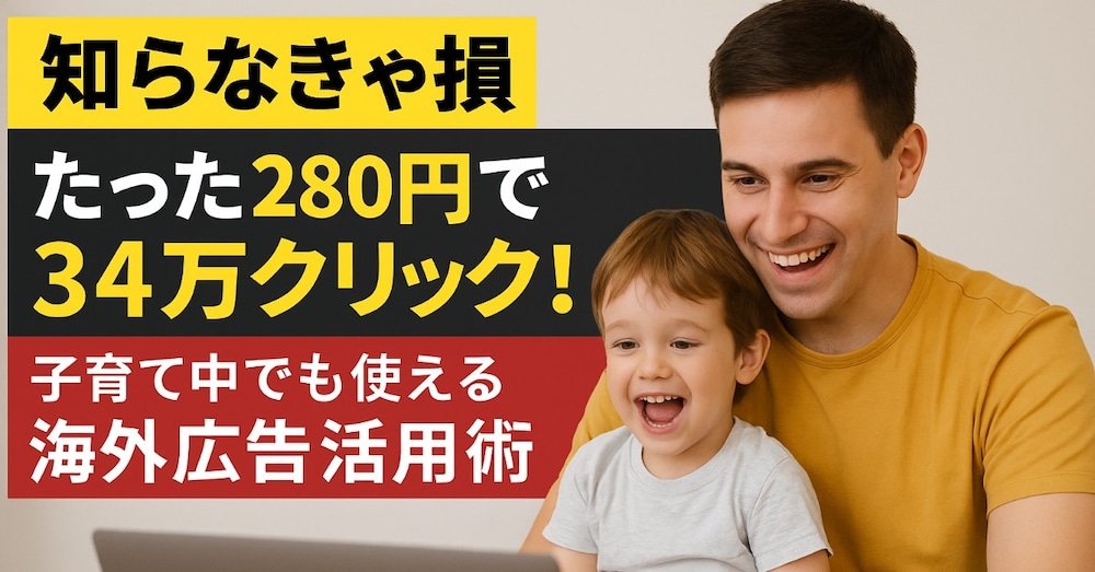 【知らなきゃ損】たった280円で34万クリック！子育て中でも使える海外広告活用術