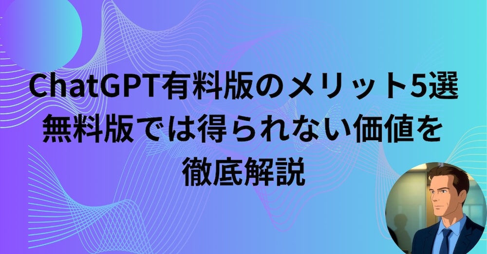 ChatGPT有料版のメリット5選｜無料では得られない価値を徹底解説