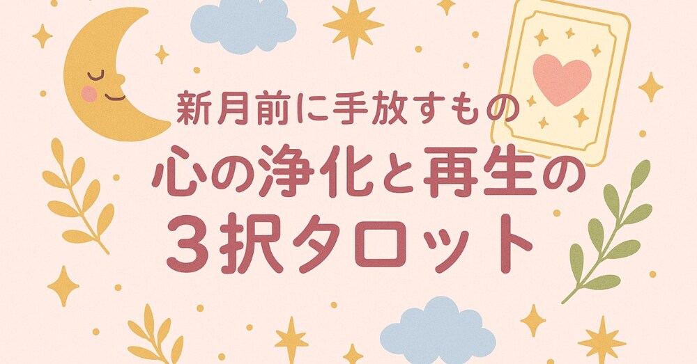 新月前に手放すもの✴︎心の浄化と再生の3択タロット