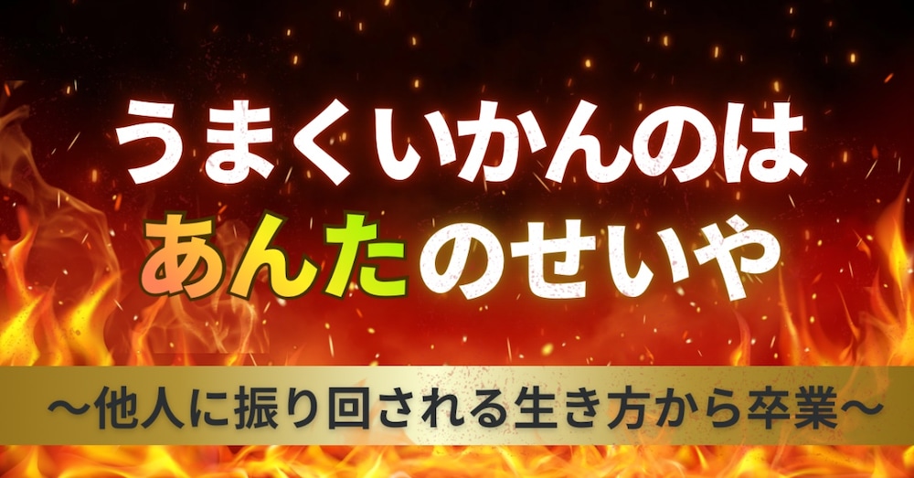 『うまいこといかんのはあんたのせいや』
〜他人に振り回される生き方から卒業〜