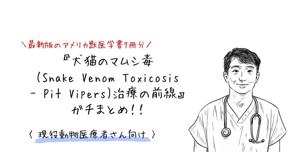 『マムシ毒(Snake Venom Toxicosis)治療の前線』ガチまとめ！！