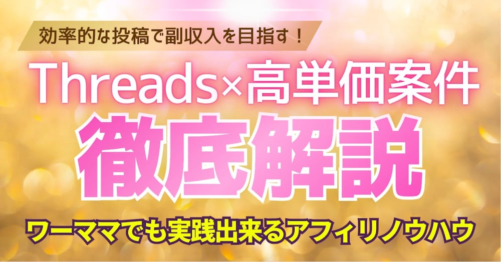 【Threads×高単価案件】効率的な投稿で副収入を目指す！ワーママでも実践出来るアフィリノウハウ