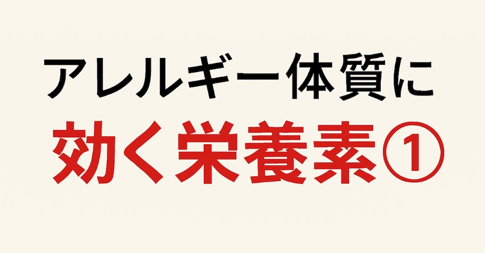 アレルギー体質に効く栄養素①