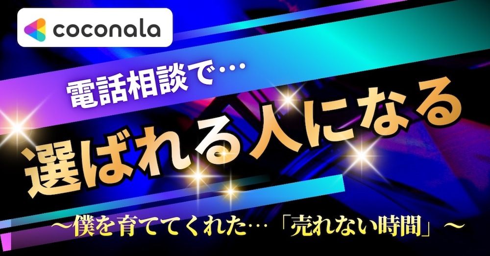 電話相談で【選ばれる人になる！】
～僕を育ててくれた‟売れない時間”～