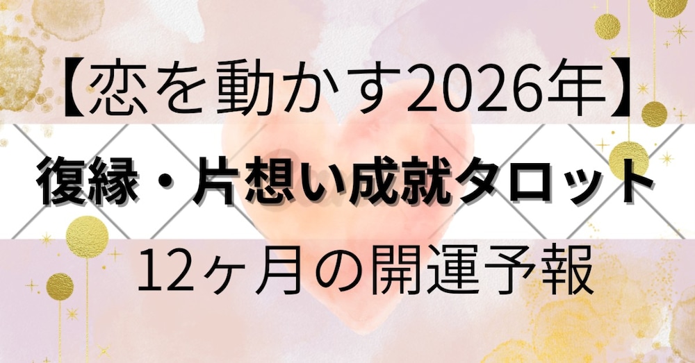 【恋を動かす2026年】復縁・片思い成就タロット：12か月の開運予報
