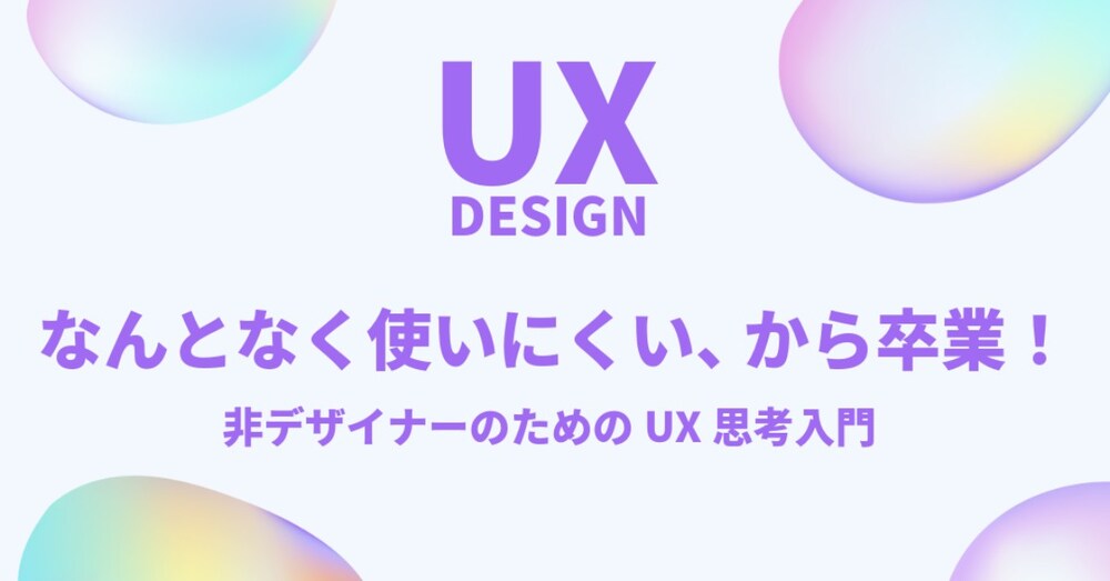 "なんとなく使いにくい"から卒業！非デザイナーのためのUX思考入門