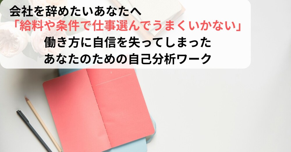 「給料や条件で仕事選んでうまくいかない」働き方に自信を失ってしまったあなたのための自己分析ワーク