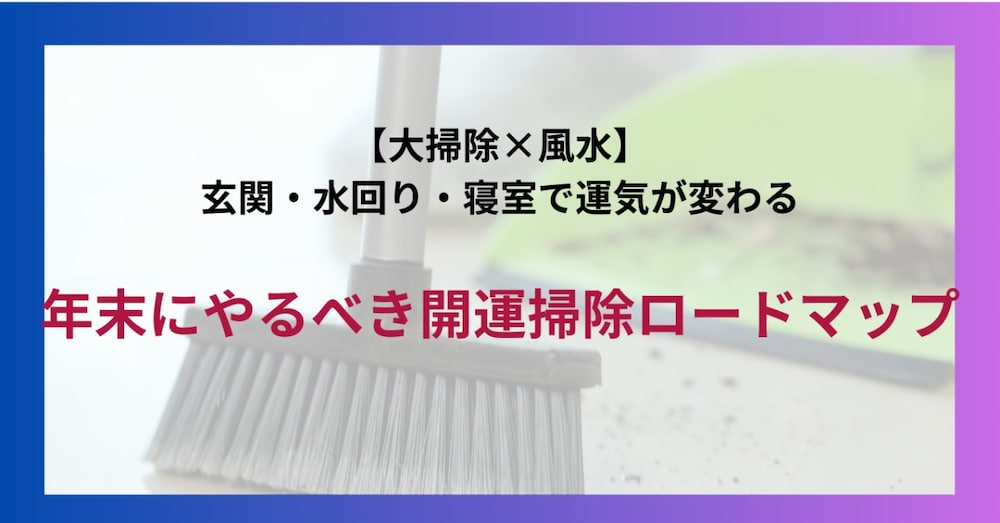 【大掃除×風水】玄関・水回り・寝室で運気が変わる！年末にやるべき開運掃除ロードマップ