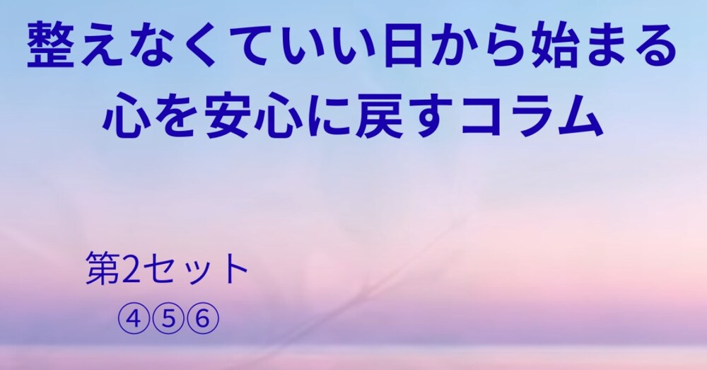 整えなくていい日から始まる、心を安心に戻すコラム（第２セット）
