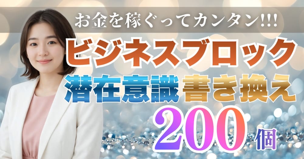 ビジネスのブロック解除リスト200
〜怖さ・不安・思い込みを手放す〜