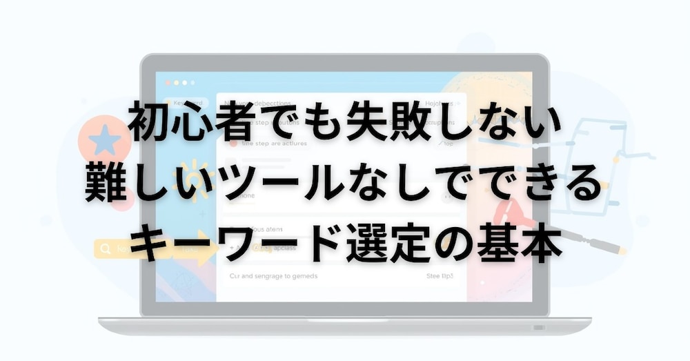 初心者でも失敗しない難しいツールなしでできるキーワード選定の基本