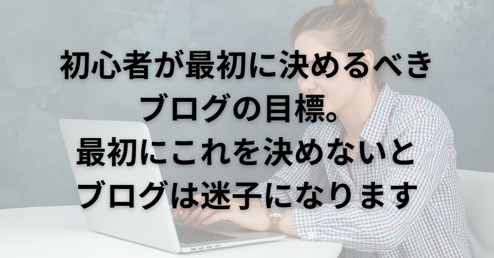 初心者が最初に決めるべきブログの目標。最初にこれを決めないとブログは迷子になります