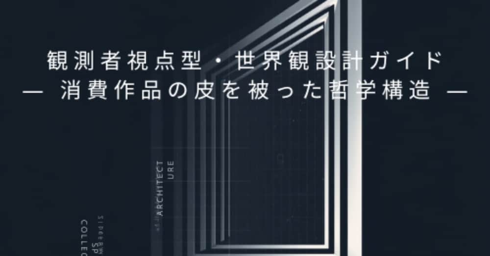 観測者視点型・世界観設計ガイド
― 消費作品の皮を被った哲学構造 ―