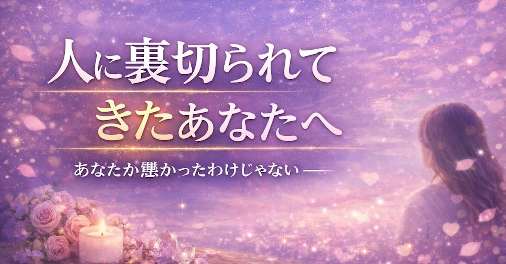人に裏切られてきたあなたへ
― あなたが悪かったわけじゃない ―