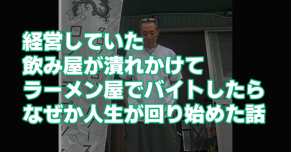 経営していた飲み屋が潰れかけて、ラーメン屋でバイトしたらなぜか人生が回り始めた話